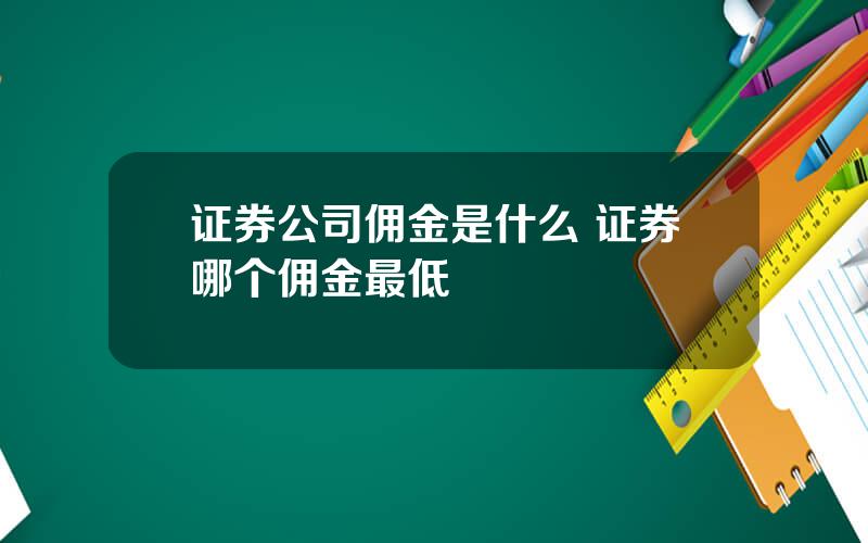 证券公司佣金是什么 证券哪个佣金最低